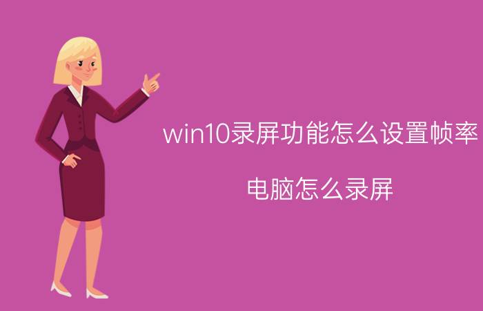 win10录屏功能怎么设置帧率 电脑怎么录屏？